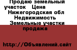 Продаю земельный участок › Цена ­ 750 000 - Нижегородская обл. Недвижимость » Земельные участки продажа   